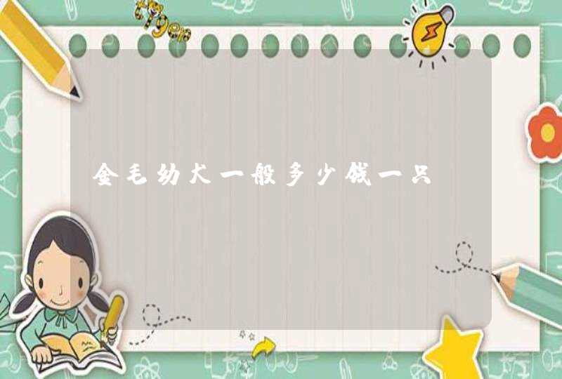 金毛幼犬一般多少錢一只？