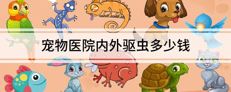 寵物醫院內外驅蟲多少錢